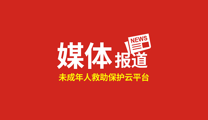 點贊！這個“未成年人救助保護云平臺”得到國家級、省級主流媒體關(guān)注報道